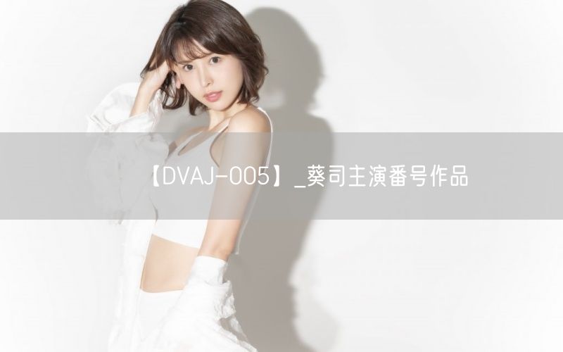 【DVAJ-005】_葵司主演番号作品
